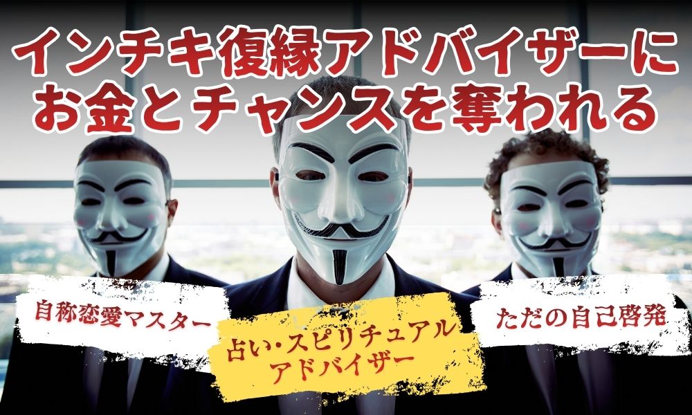 インチキ復縁アドバイザーに注意|本物の復縁屋が絶対にしないアドバイスとは