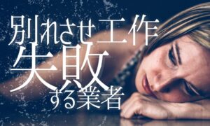 別れさせ工作で失敗する業者の特徴｜契約前に知るべき注意点