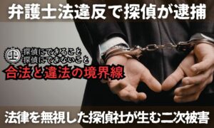 弁護士法違反で探偵が逮捕──「探偵にできること・できないこと」を正しく理解していますか？